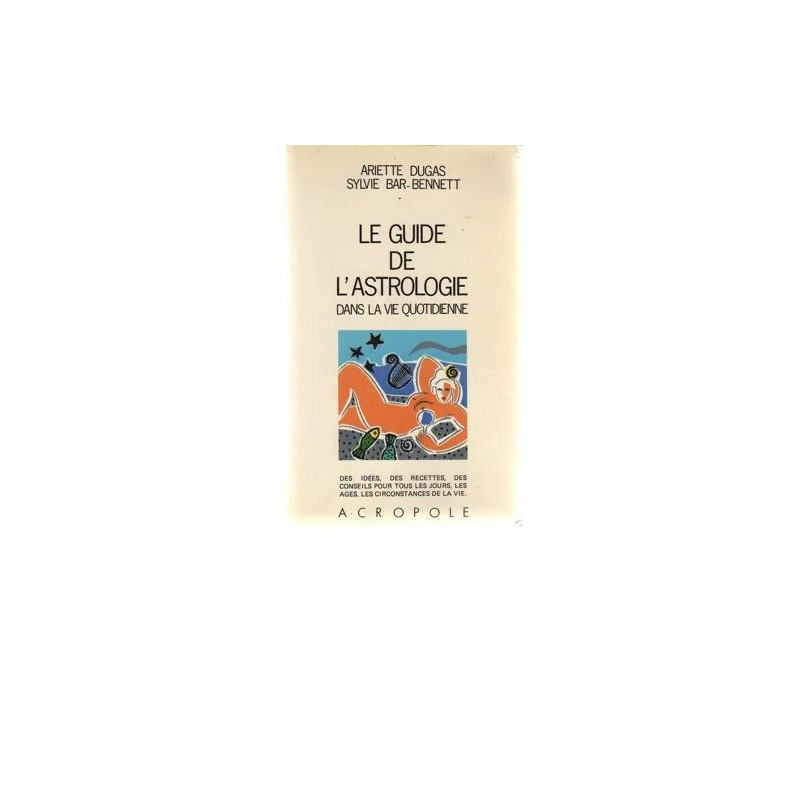 Le Guide de l'astrologie dans la vie quotidienne - Ariette Dugas...
