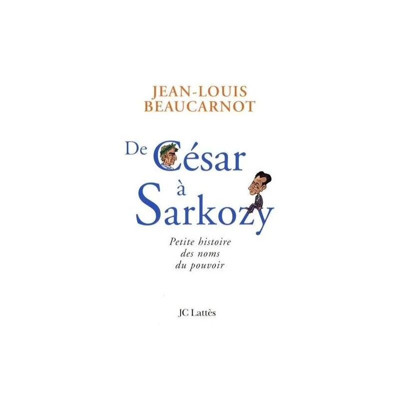 De César À Sarkozy - Petite Histoire Des Noms Du Pouvoir