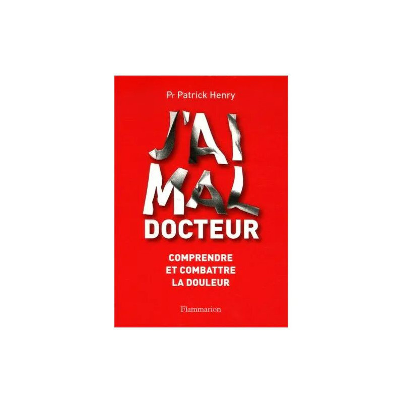 J'ai Mal Docteur - Comprendre Et Combattre La Douleur