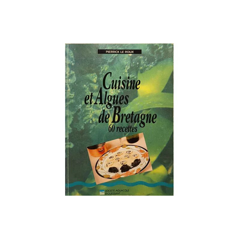Cuisine et algues de Bretagne : 60 recettes