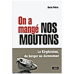 On A Mangé Nos Moutons - Le Kirghizstan Du Berger Au Biznesman