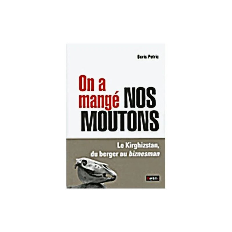 On A Mangé Nos Moutons - Le Kirghizstan Du Berger Au Biznesman