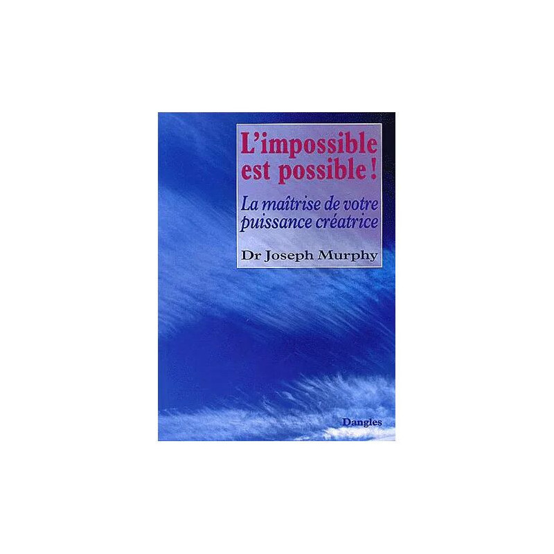 L'impossible Est Possible ! La Maîtrise De Votre Puissance Créatrice