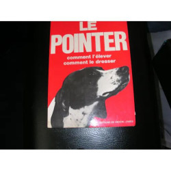 Le Pointer. Comment l'élever comment le dresser Le Pointer....