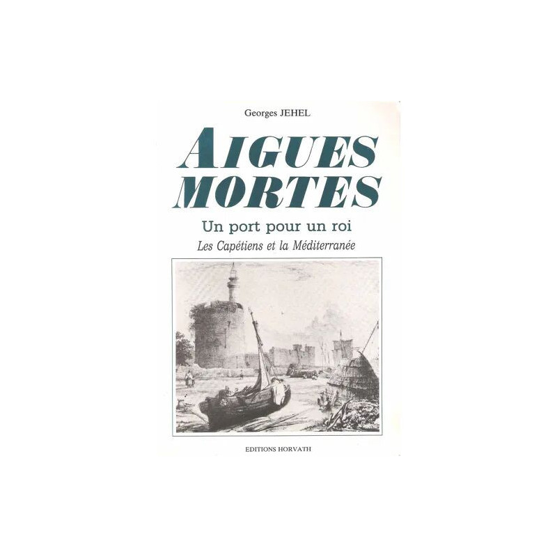 Aigues-Mortes Un Port Pour Un Roi : Les Capétiens Et La Méditerranée