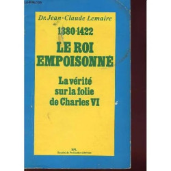 Le Roi Empoisonne 1380-1422 - la Vérité Sur la Folie de Charles VI