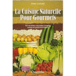 La Cuisine naturelle pour gourmets - 150 recettes naturelles...