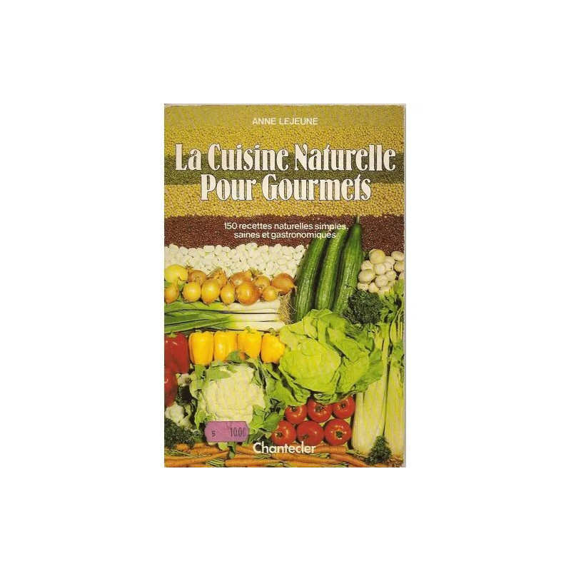 La Cuisine naturelle pour gourmets - 150 recettes naturelles...