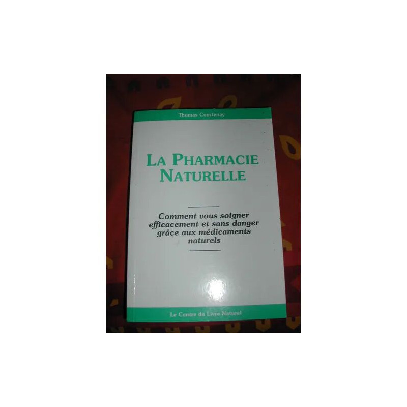 La pharmacie naturelle - comment vous soigner efficacement et sans...