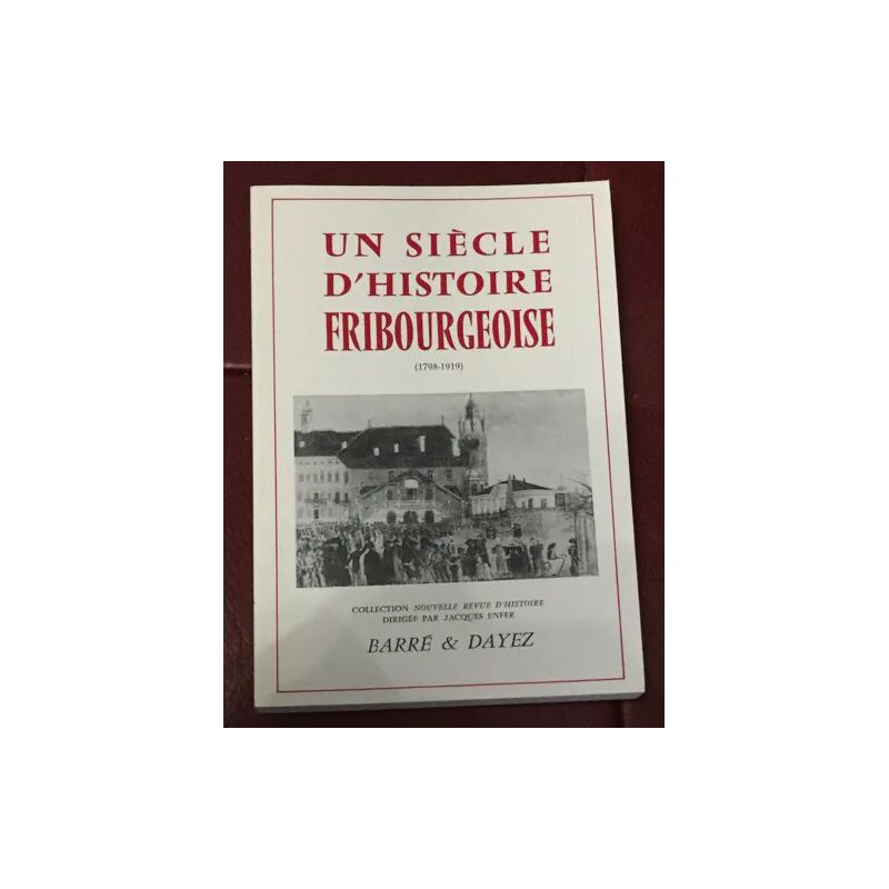 UN SIECLE D'HISTOIRE FRIBOURGEOISE 1798/1919 SUISSE